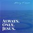 Barry Fibiger Always. Only. Jesus.